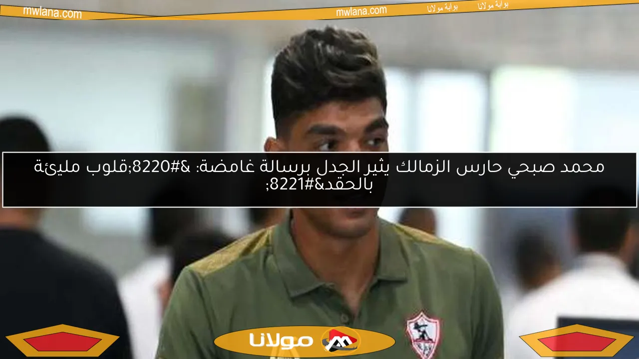محمد صبحي حارس الزمالك يثير الجدل برسالة غامضة: “قلوب مليئة بالحقد”