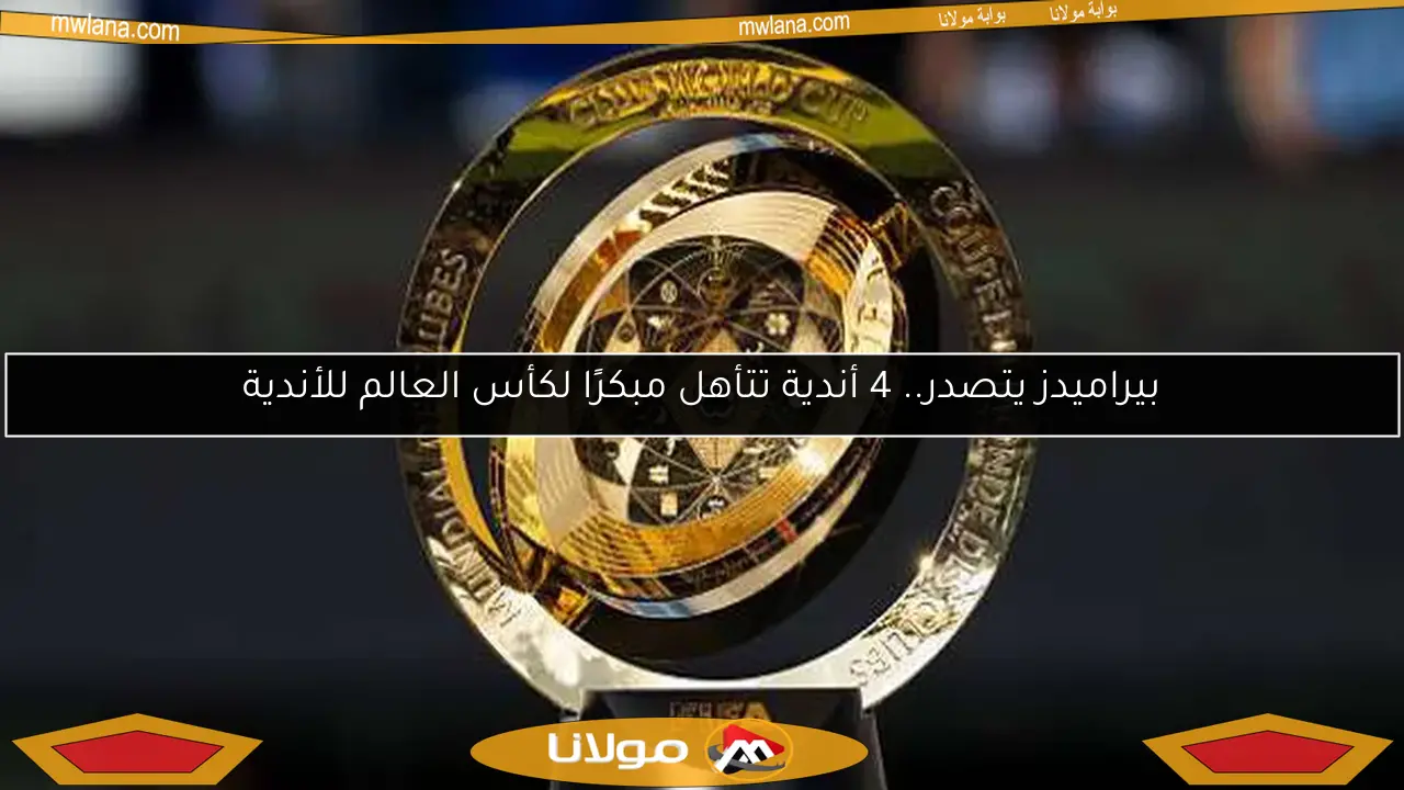 بيراميدز يتصدر.. 4 أندية تتأهل مبكرًا لكأس العالم للأندية