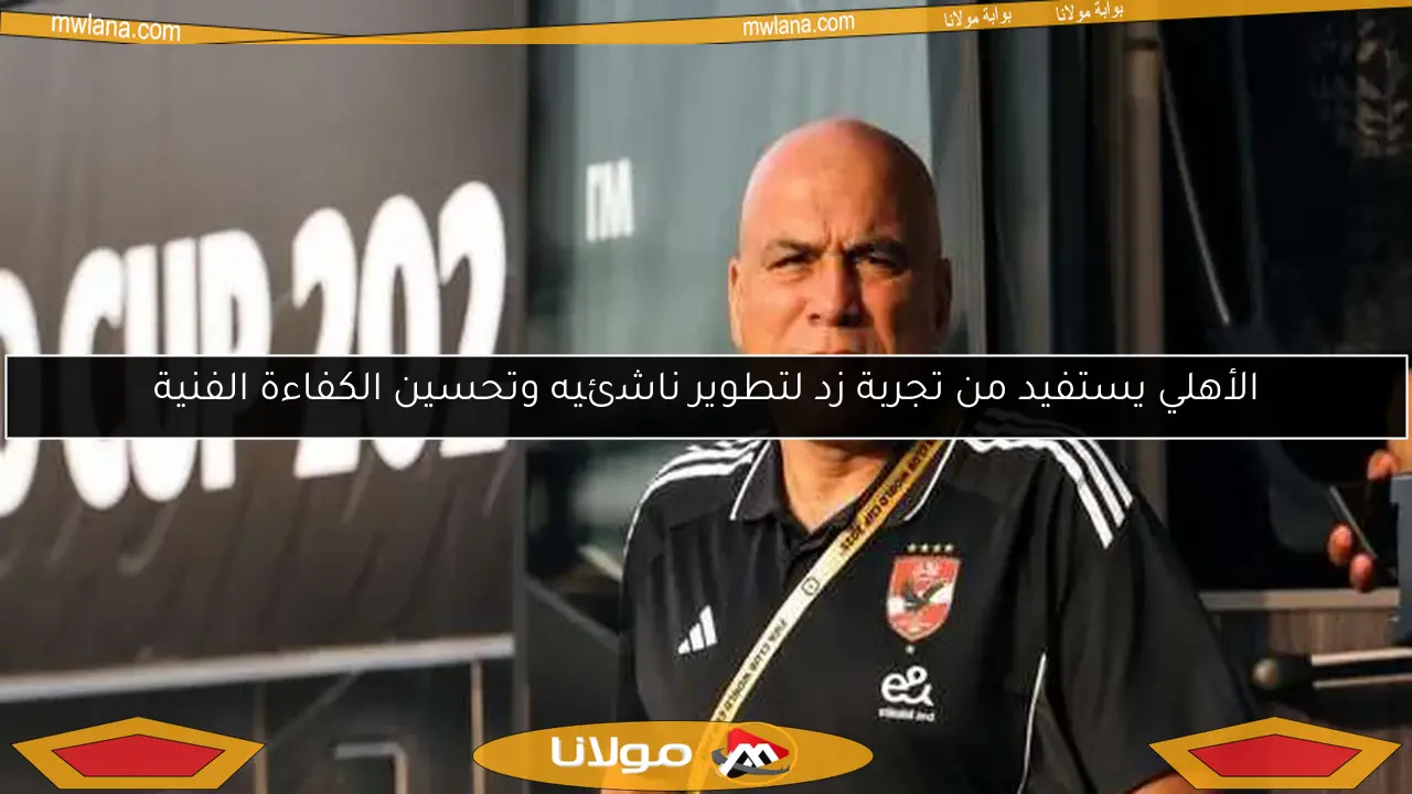 الأهلي يستفيد من تجربة زد لتطوير ناشئيه وتحسين الكفاءة الفنية