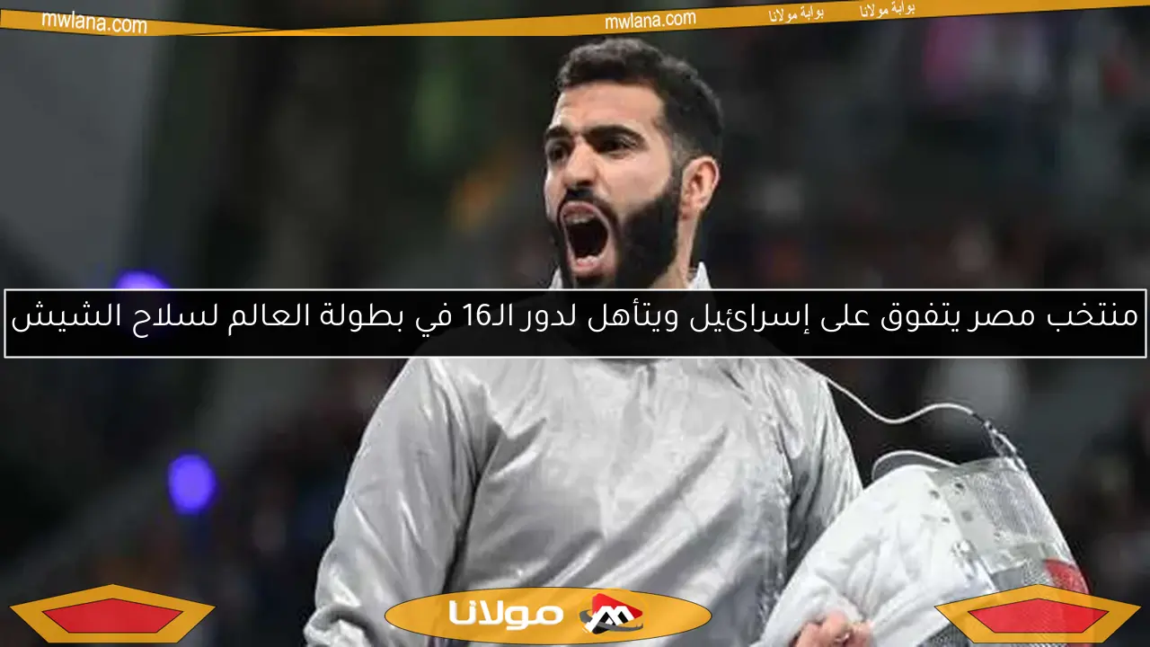 منتخب مصر يتفوق على إسرائيل ويتأهل لدور الـ16 في بطولة العالم لسلاح الشيش