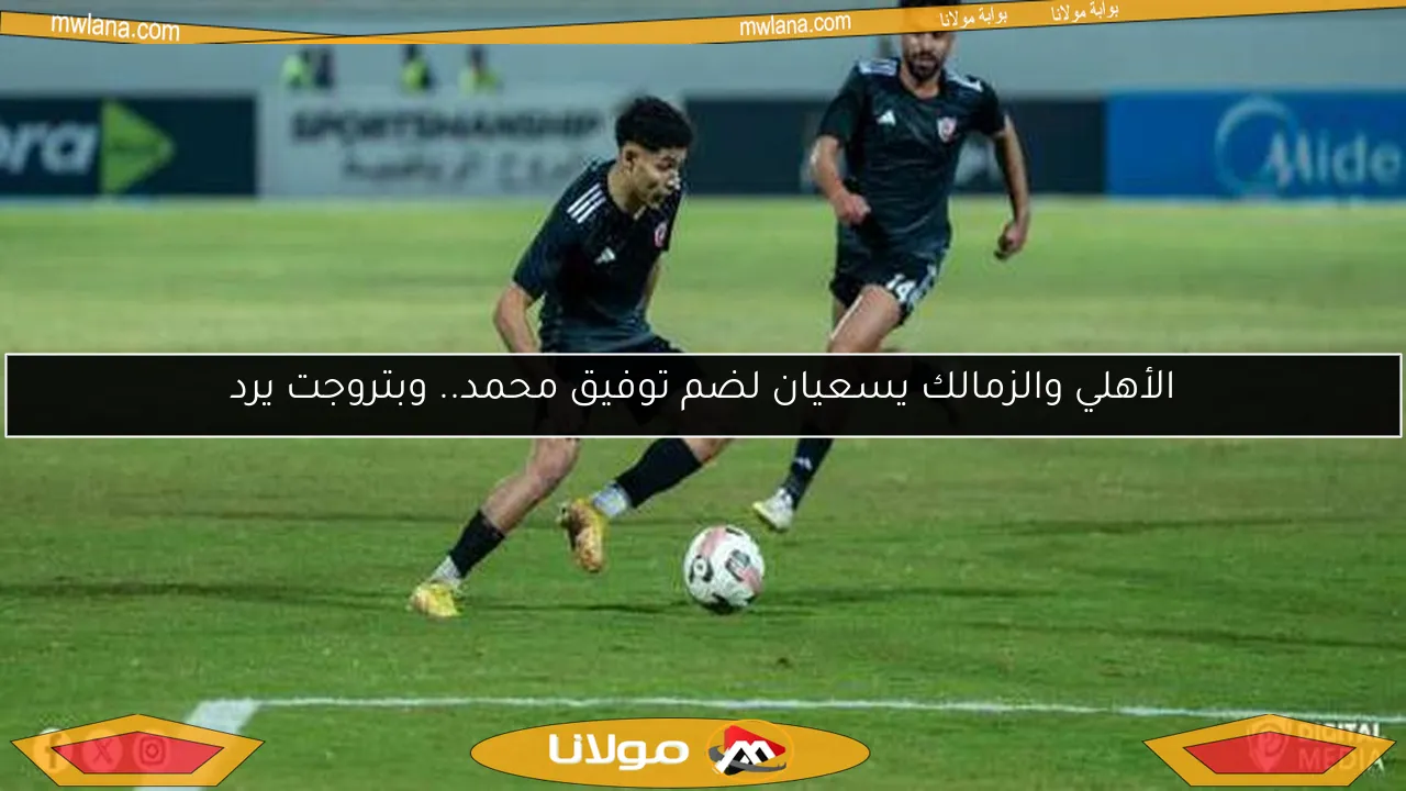 الأهلي والزمالك يسعيان لضم توفيق محمد.. وبتروجت يرد