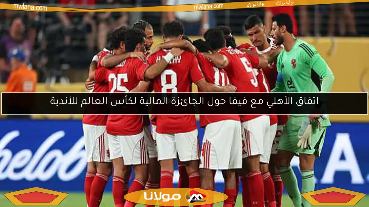 اتفاق الأهلي مع فيفا حول الجائزة المالية لكأس العالم للأندية