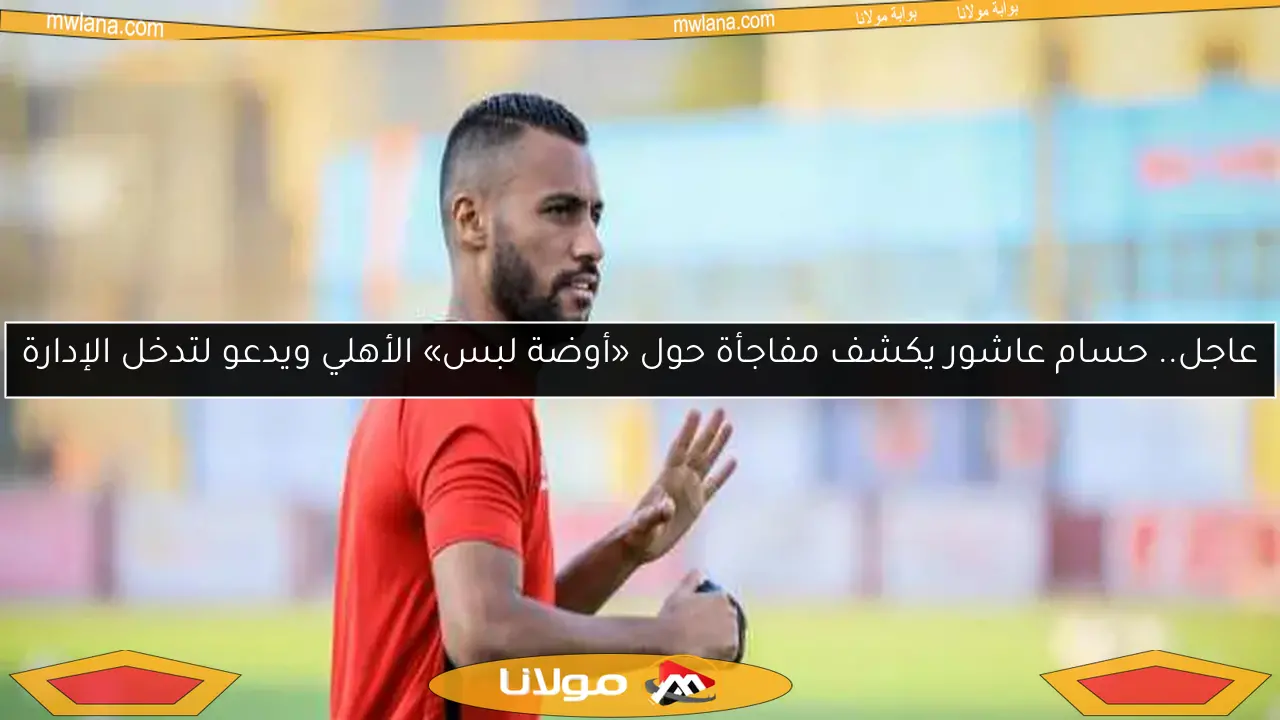عاجل.. حسام عاشور يكشف مفاجأة حول «أوضة لبس» الأهلي ويدعو لتدخل الإدارة
