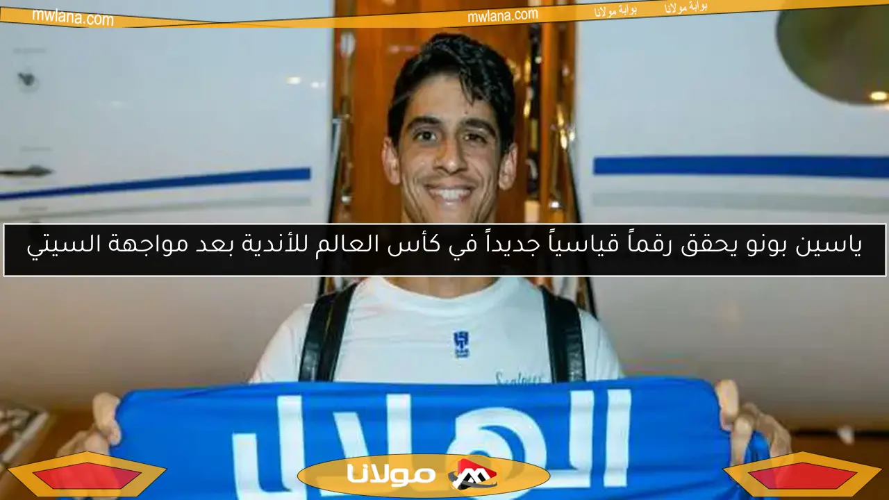 ياسين بونو يحقق رقماً قياسياً جديداً في كأس العالم للأندية بعد مواجهة السيتي
