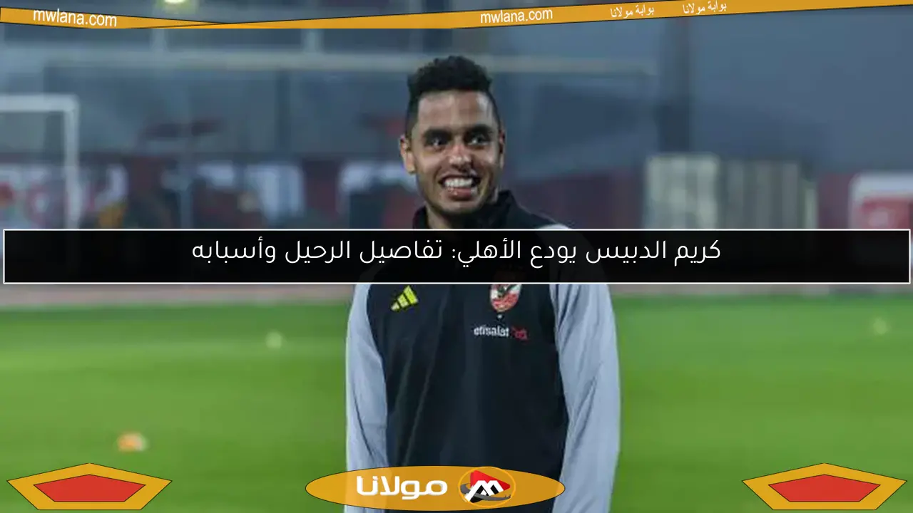 كريم الدبيس يودع الأهلي: تفاصيل الرحيل وأسبابه