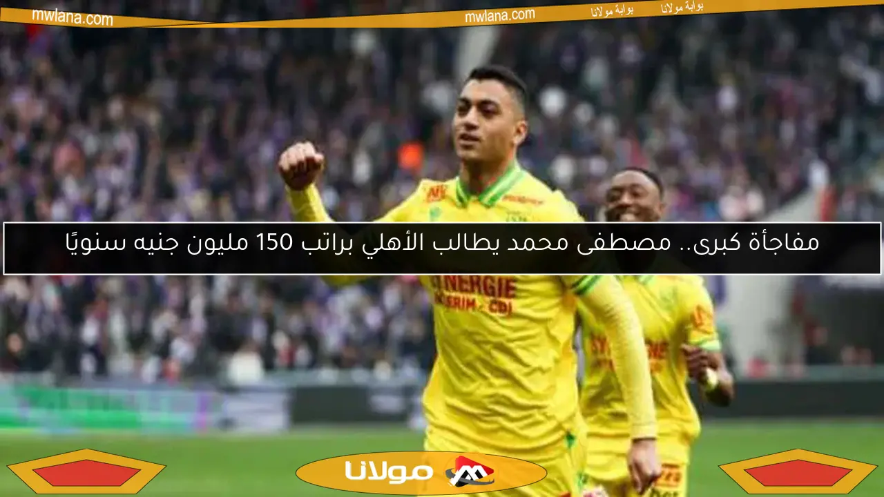 مفاجأة كبرى.. مصطفى محمد يطالب الأهلي براتب 150 مليون جنيه سنويًا