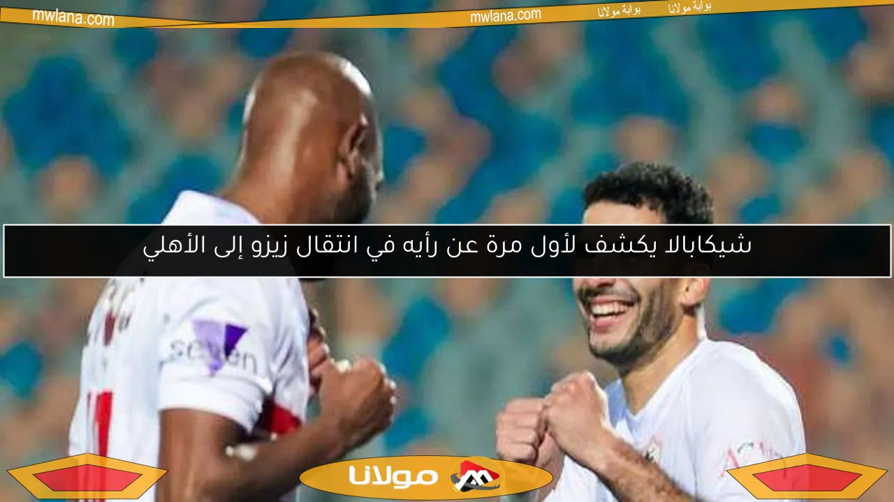 شيكابالا يكشف لأول مرة عن رأيه في انتقال زيزو إلى الأهلي