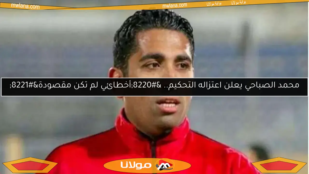 محمد الصباحي يعلن اعتزاله التحكيم.. “أخطائي لم تكن مقصودة”