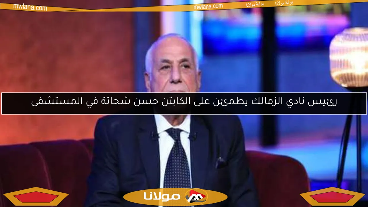 رئيس نادي الزمالك يطمئن على الكابتن حسن شحاتة في المستشفى