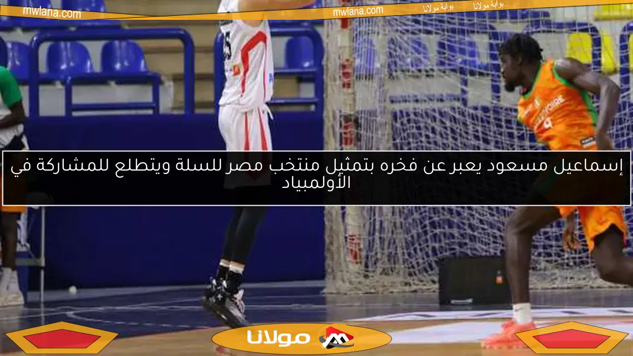 إسماعيل مسعود يعبر عن فخره بتمثيل منتخب مصر للسلة ويتطلع للمشاركة في الأولمبياد