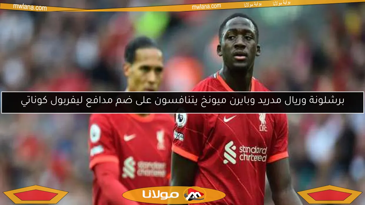 برشلونة وريال مدريد وبايرن ميونخ يتنافسون على ضم مدافع ليفربول كوناتي
