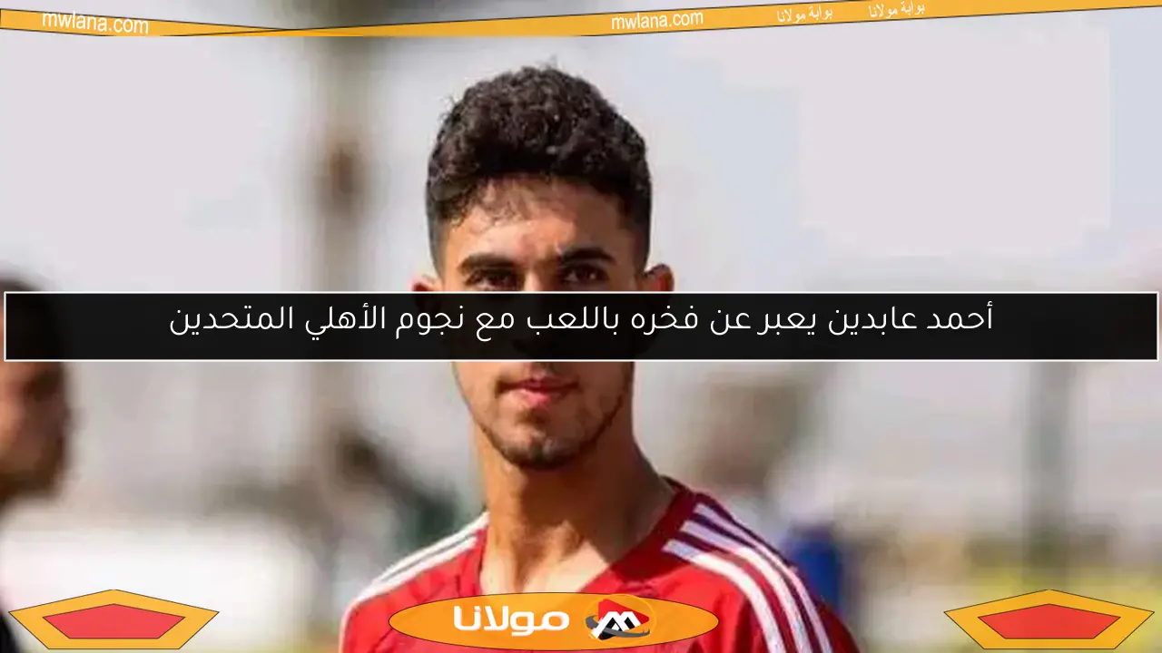 أحمد عابدين يعبر عن فخره باللعب مع نجوم الأهلي المتحدين