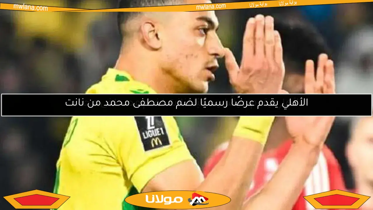 الأهلي يقدم عرضًا رسميًا لضم مصطفى محمد من نانت