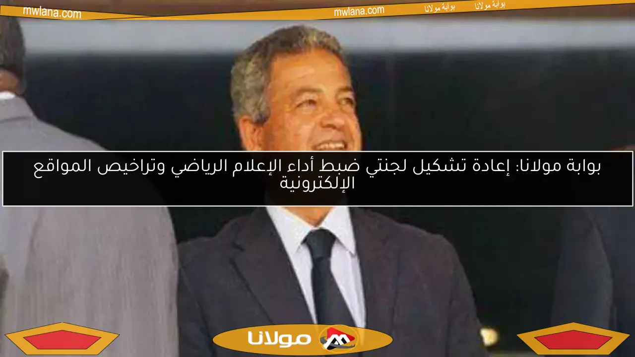 بوابة مولانا: إعادة تشكيل لجنتي ضبط أداء الإعلام الرياضي وتراخيص المواقع الإلكترونية