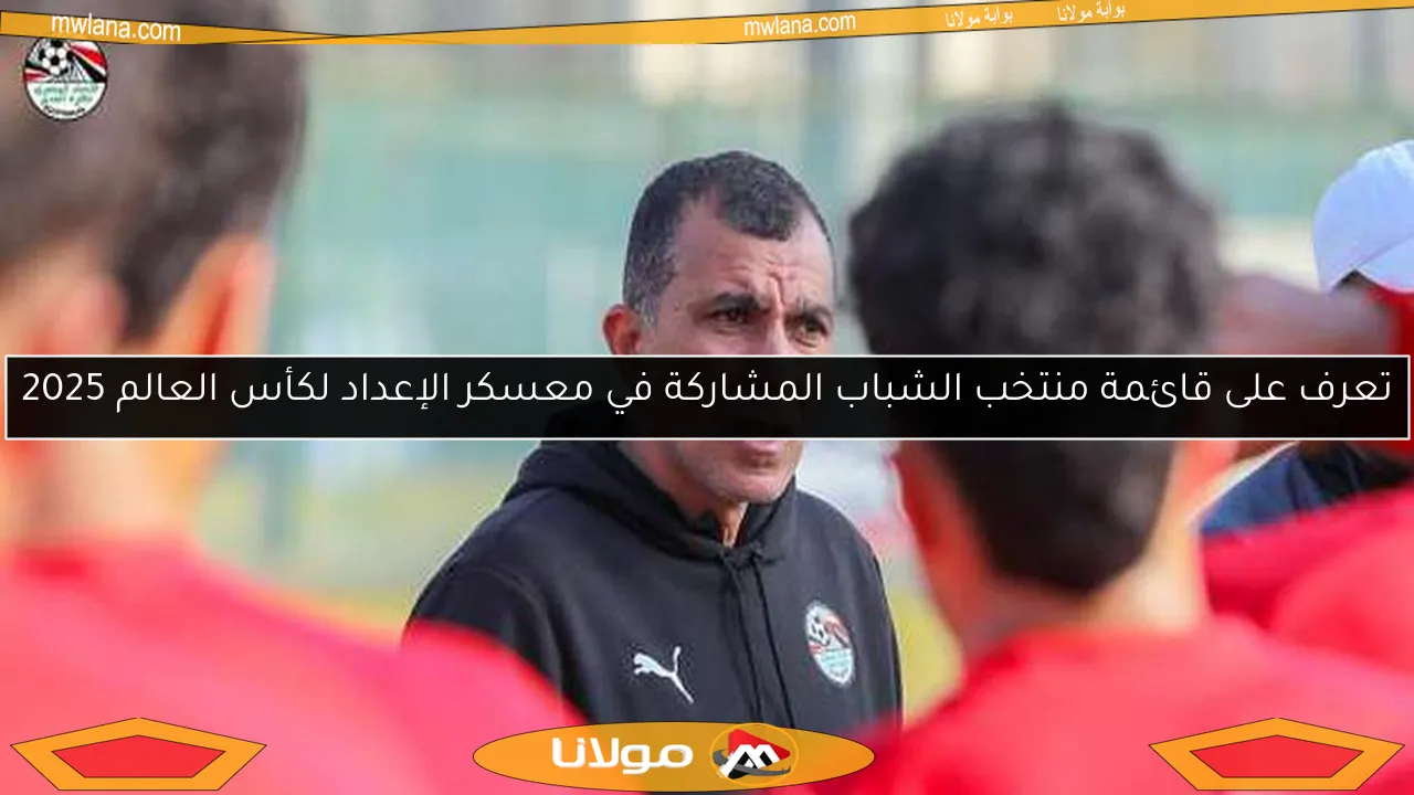 تعرف على قائمة منتخب الشباب المشاركة في معسكر الإعداد لكأس العالم 2025