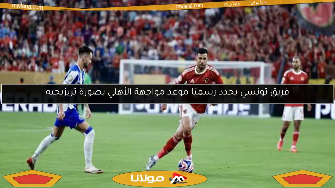 فريق تونسي يحدد رسميًا موعد مواجهة الأهلي بصورة تريزيجيه