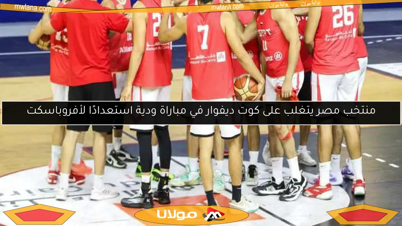 منتخب مصر يتغلب على كوت ديفوار في مباراة ودية استعدادًا لأفروباسكت