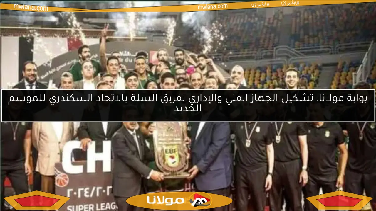 بوابة مولانا: تشكيل الجهاز الفني والإداري لفريق السلة بالاتحاد السكندري للموسم الجديد