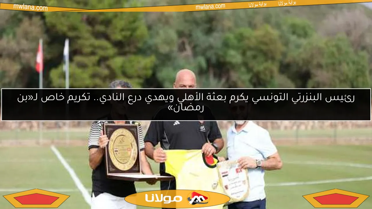 رئيس البنزرتي التونسي يكرم بعثة الأهلي ويهدي درع النادي.. تكريم خاص لـ«بن رمضان»