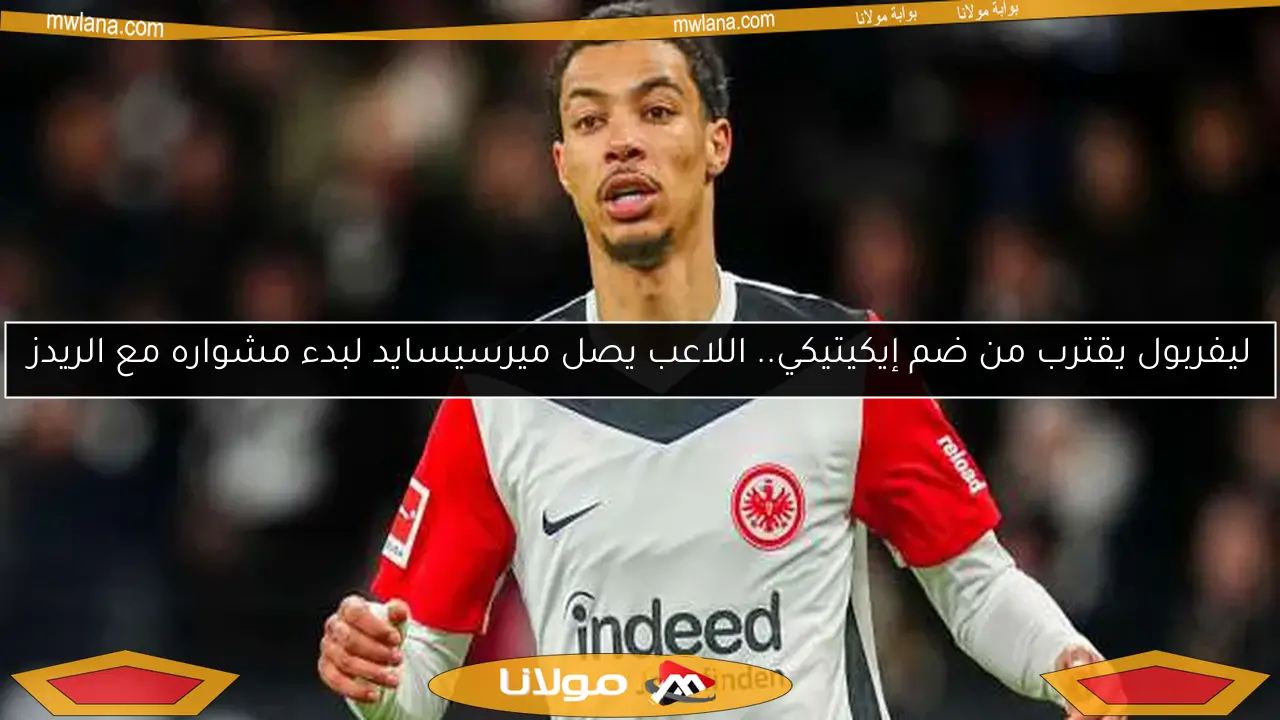 ليفربول يقترب من ضم إيكيتيكي.. اللاعب يصل ميرسيسايد لبدء مشواره مع الريدز