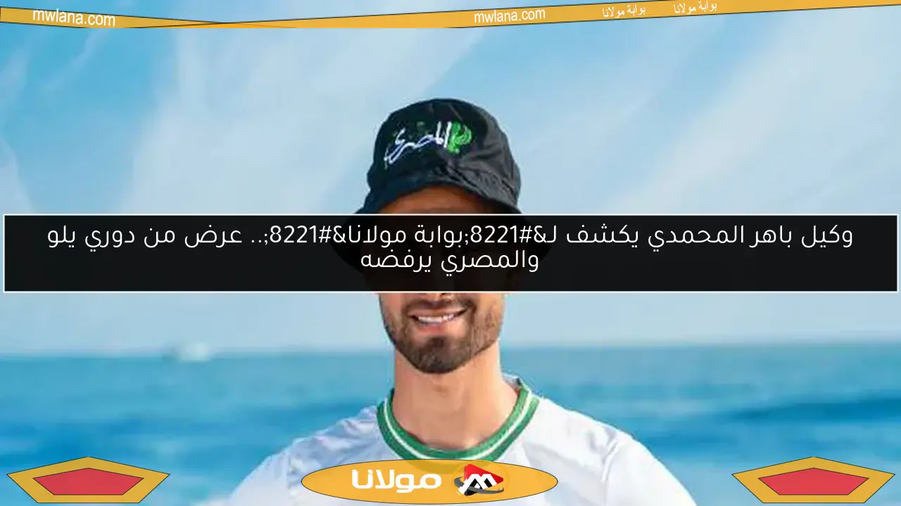 وكيل باهر المحمدي يكشف لـ”بوابة مولانا”.. عرض من دوري يلو والمصري يرفضه