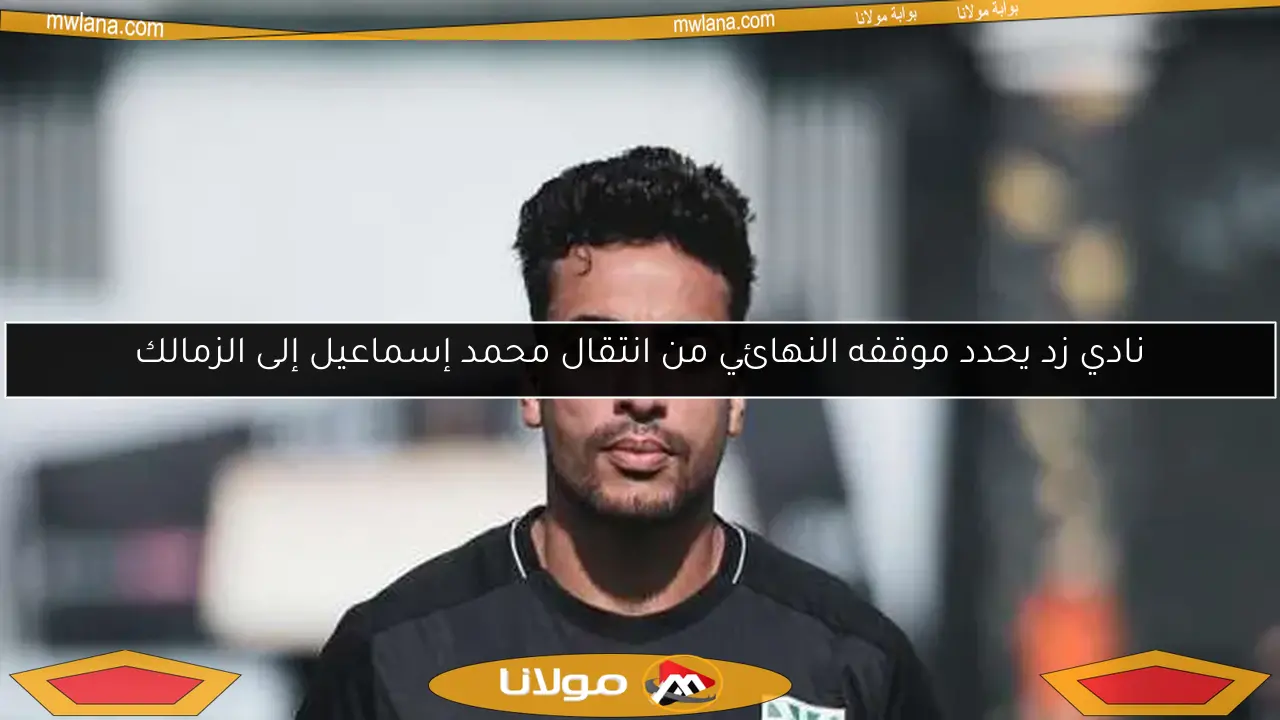 نادي زد يحدد موقفه النهائي من انتقال محمد إسماعيل إلى الزمالك