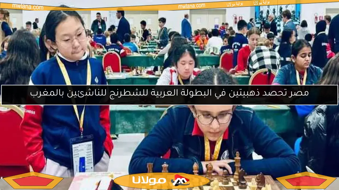 مصر تحصد ذهبيتين في البطولة العربية للشطرنج للناشئين بالمغرب