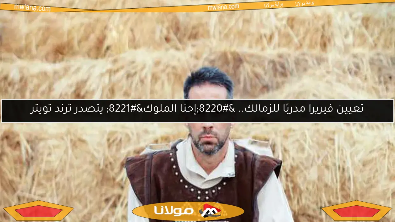 تعيين فيريرا مدربًا للزمالك.. “إحنا الملوك” يتصدر ترند تويتر