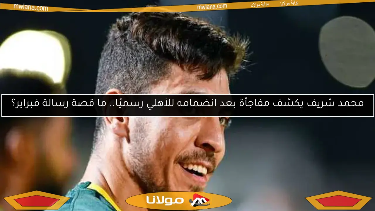 محمد شريف يفجر مفاجأة بعد انضمامه للأهلي.. اكتشف سر رسالة فبراير