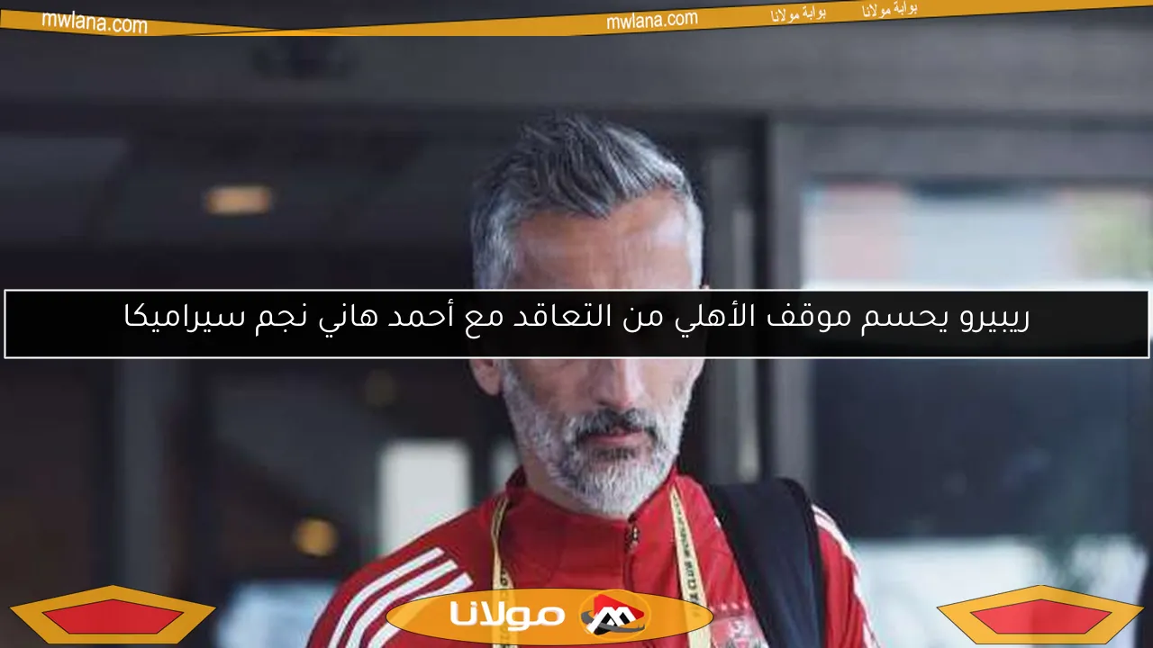 ريبيرو يحسم موقف الأهلي من التعاقد مع أحمد هاني نجم سيراميكا