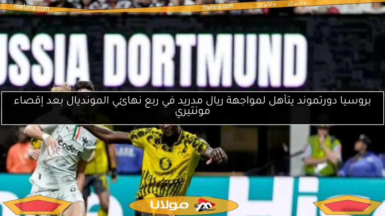بروسيا دورتموند يتأهل لمواجهة ريال مدريد في ربع نهائي المونديال بعد إقصاء مونتيري