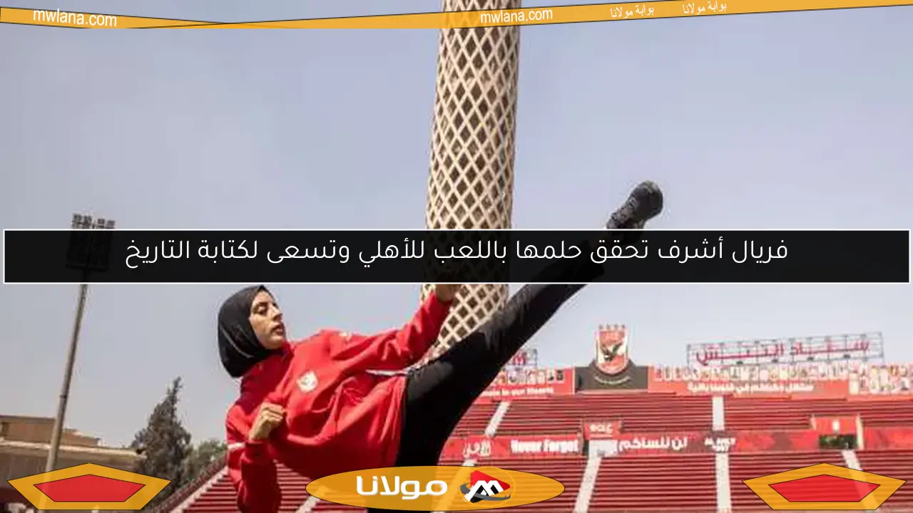 فريال أشرف تحقق حلمها باللعب للأهلي وتسعى لكتابة التاريخ