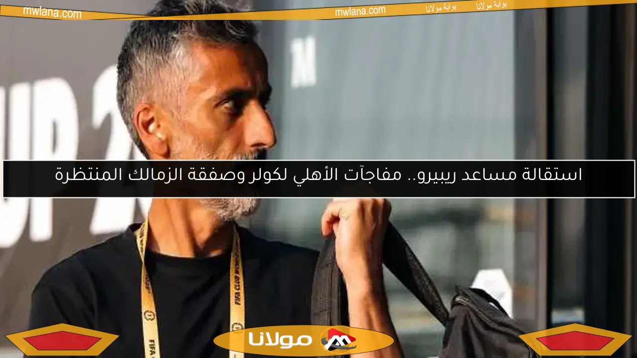 استقالة مساعد ريبيرو.. مفاجآت الأهلي لكولر وصفقة الزمالك المنتظرة