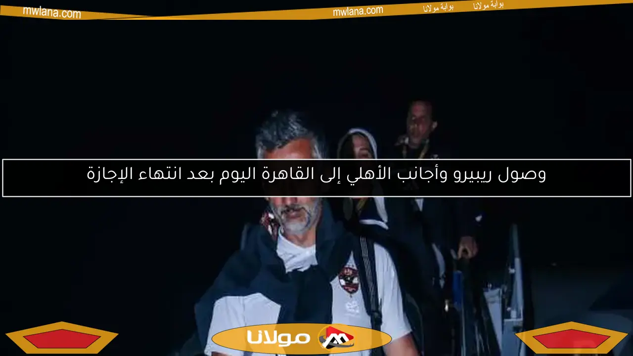 وصول ريبيرو وأجانب الأهلي إلى القاهرة اليوم بعد انتهاء الإجازة
