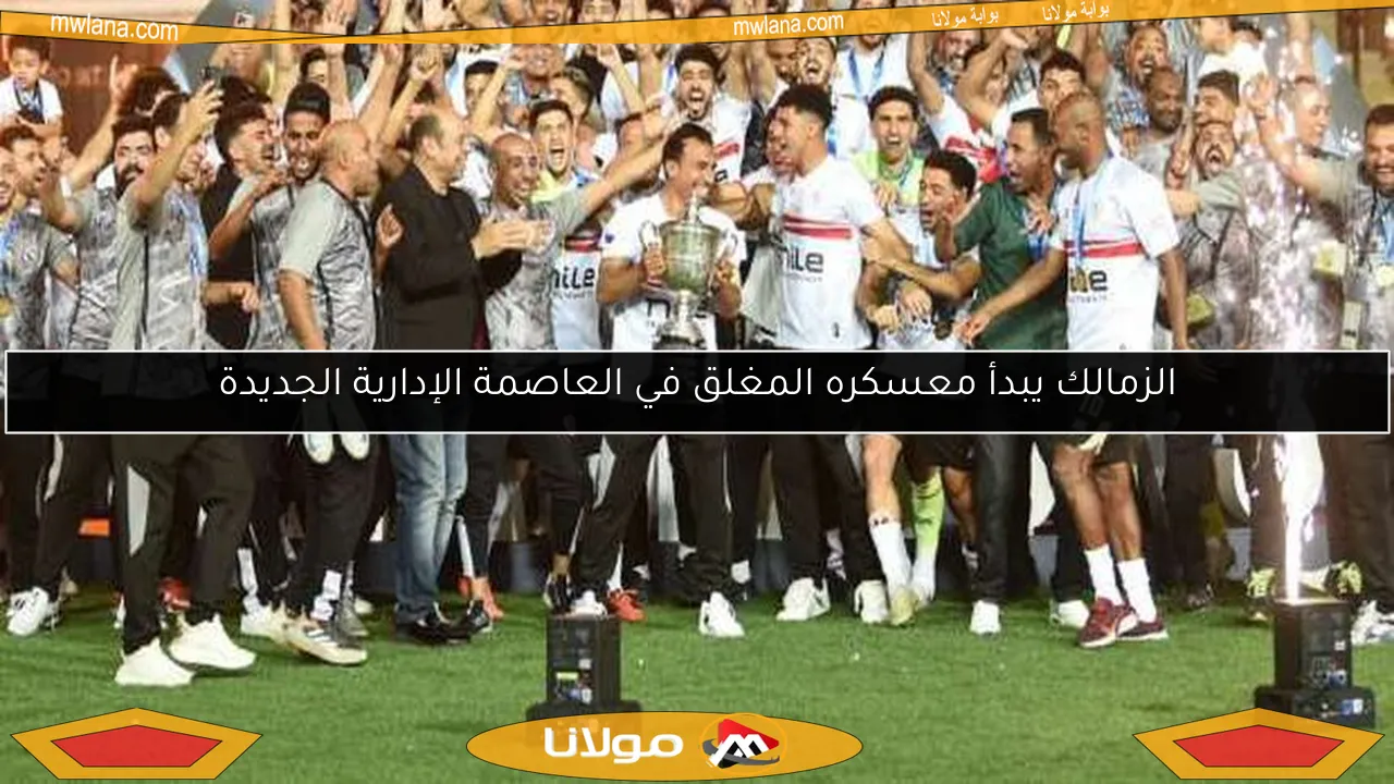 الزمالك يبدأ معسكره المغلق في العاصمة الإدارية الجديدة