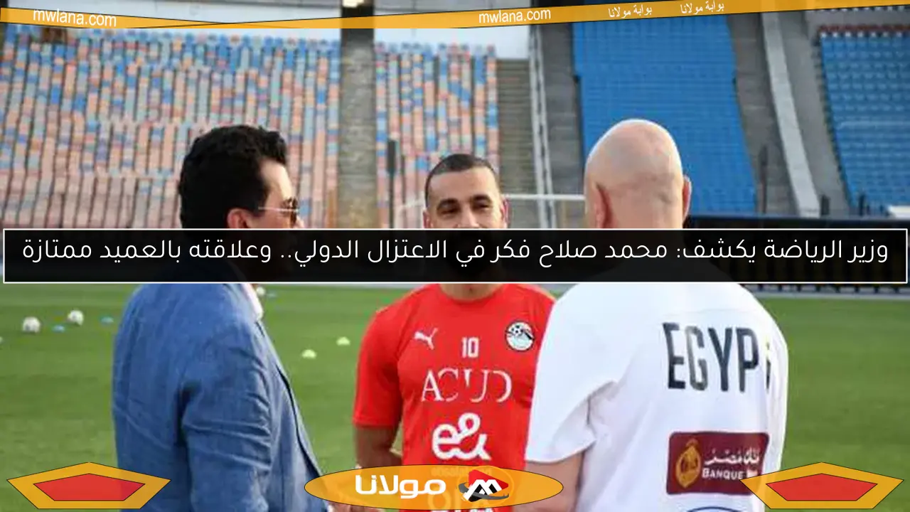 وزير الرياضة يكشف: محمد صلاح فكر في الاعتزال الدولي.. وعلاقته بالعميد ممتازة