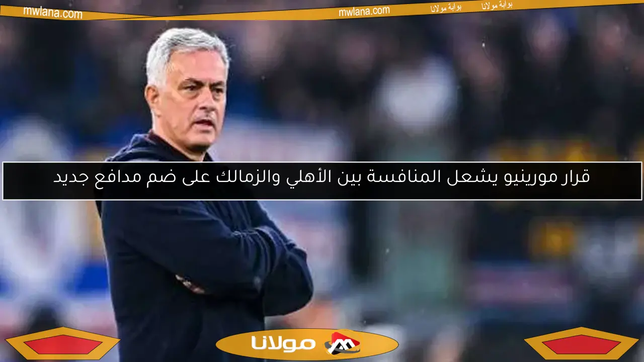 قرار مورينيو يشعل المنافسة بين الأهلي والزمالك على ضم مدافع جديد