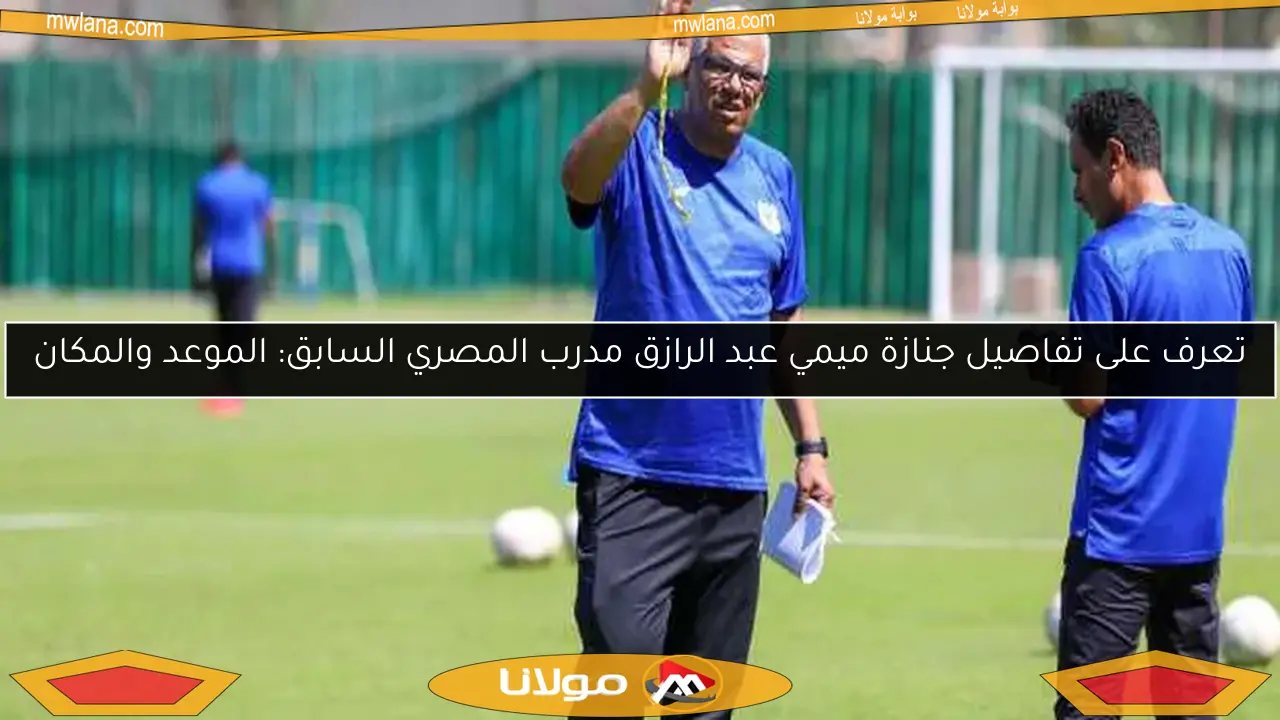 تعرف على تفاصيل جنازة ميمي عبد الرازق مدرب المصري السابق: الموعد والمكان